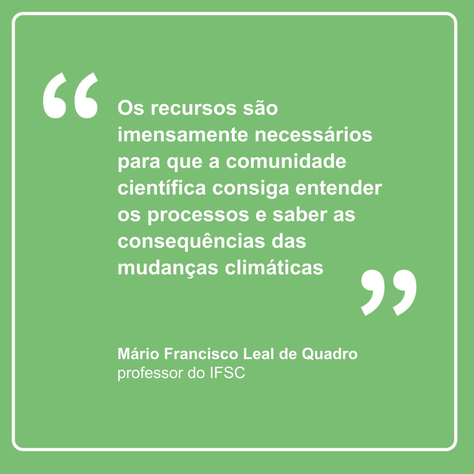“Os recursos são imensamente necessários para que a comunidade científica consiga entender os processos e saber as consequências das mudanças climáticas”, professor Mário Quadro